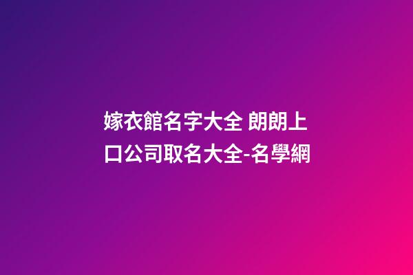 嫁衣館名字大全 朗朗上口公司取名大全-名學網-第1張-公司起名-玄機派